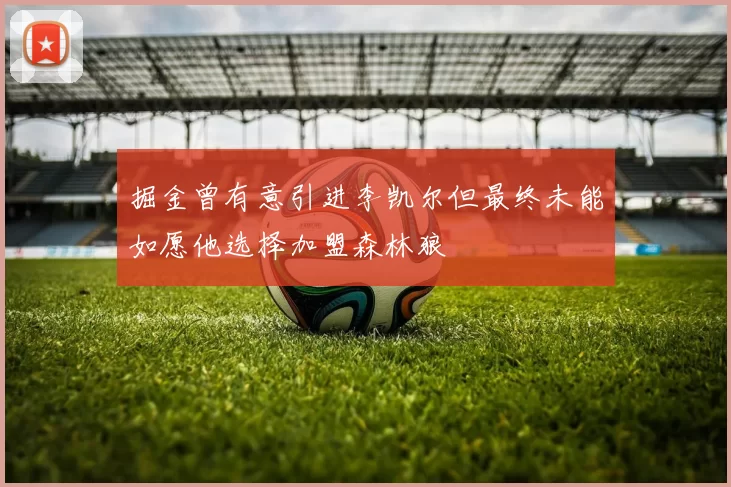 掘金曾有意引进李凯尔但最终未能如愿他选择加盟森林狼