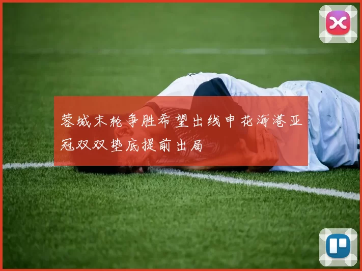 蓉城末轮争胜希望出线申花海港亚冠双双垫底提前出局
