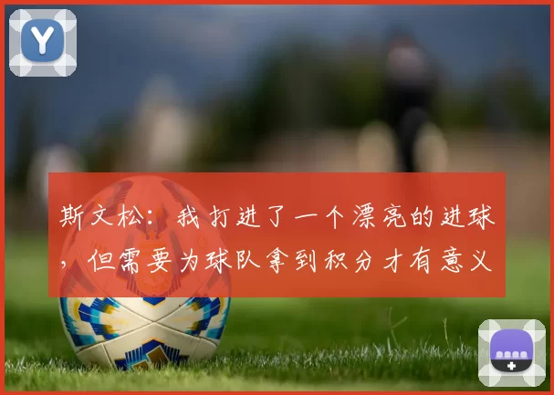 斯文松：我打进了一个漂亮的进球，但需要为球队拿到积分才有意义