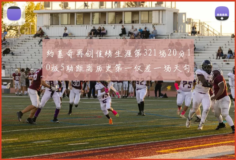 约基奇再创佳绩生涯第321场20分10板5助距离历史第一仅差一场天勾在望