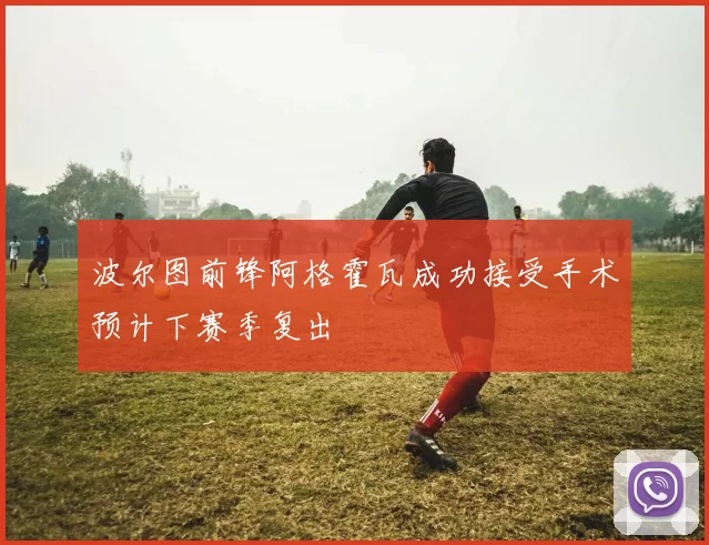 波尔图前锋阿格霍瓦成功接受手术预计下赛季复出